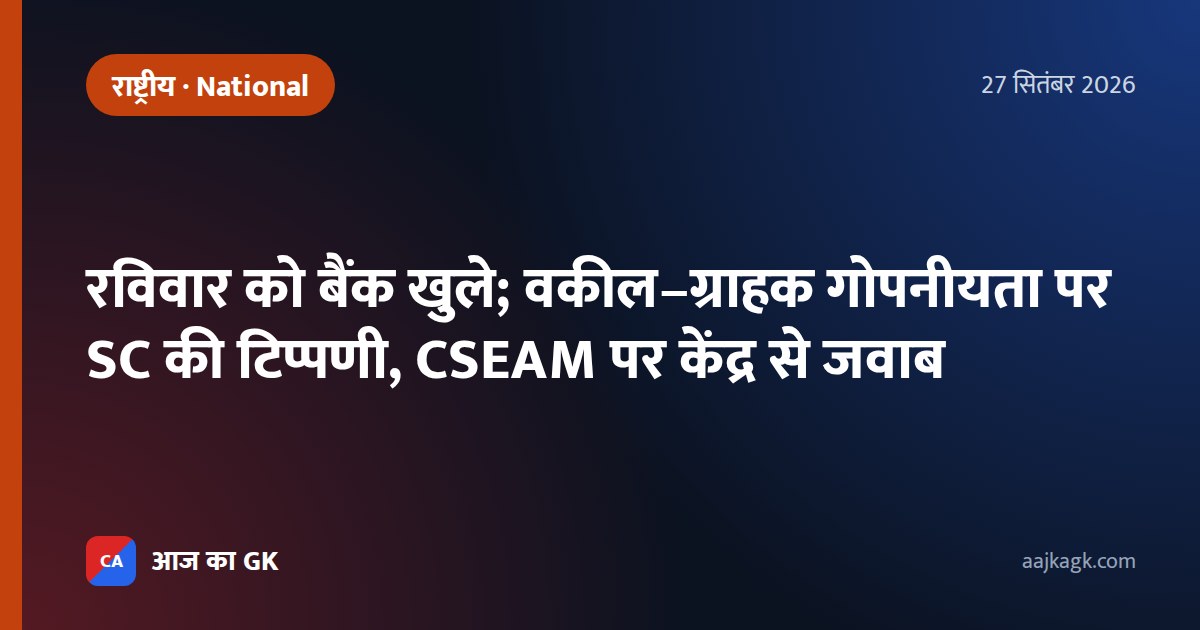 रविवार को बैंक खुले; वकील–ग्राहक गोपनीयता पर SC की टिप्पणी, CSEAM पर केंद्र से जवाब