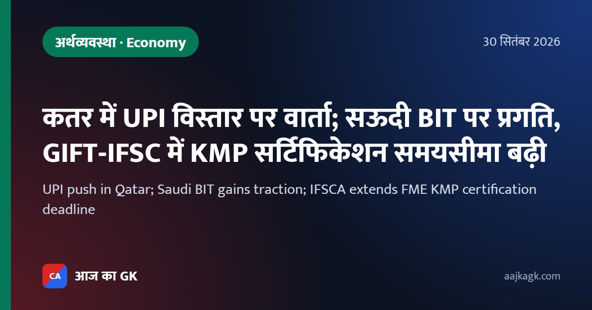 कतर में UPI विस्तार पर वार्ता; सऊदी BIT पर प्रगति, GIFT‑IFSC में KMP सर्टिफिकेशन समयसीमा बढ़ी