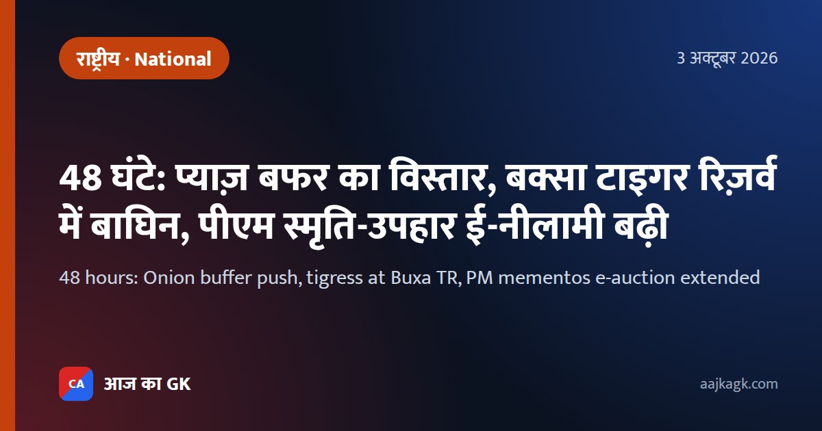 48 घंटे: प्याज़ बफर का विस्तार, बक्सा टाइगर रिज़र्व में बाघिन, पीएम स्मृति-उपहार ई-नीलामी बढ़ी