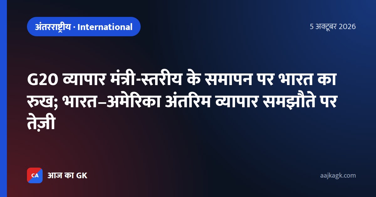 G20 व्यापार मंत्री-स्तरीय के समापन पर भारत का रुख; भारत–अमेरिका अंतरिम व्यापार समझौते पर तेज़ी