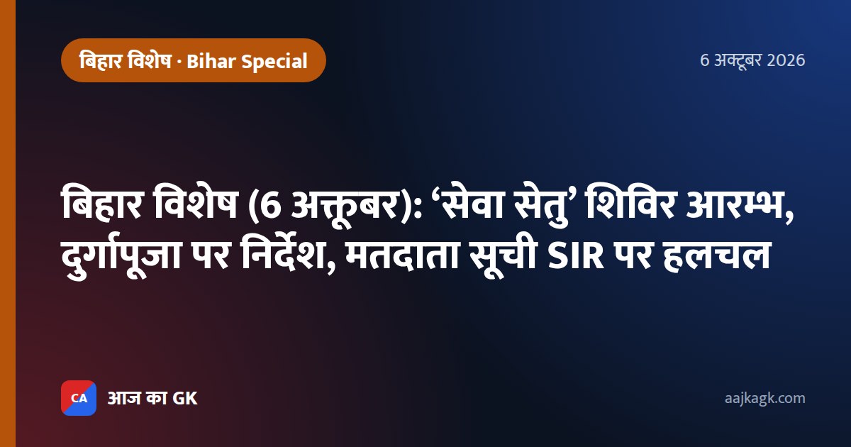 बिहार विशेष (6 अक्तूबर): ‘सेवा सेतु’ शिविर आरम्भ, दुर्गापूजा पर निर्देश, मतदाता सूची SIR पर हलचल