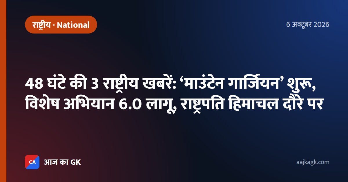 48 घंटे की 3 राष्ट्रीय खबरें: ‘माउंटेन गार्जियन’ शुरू, विशेष अभियान 6.0 लागू, राष्ट्रपति हिमाचल दौरे पर