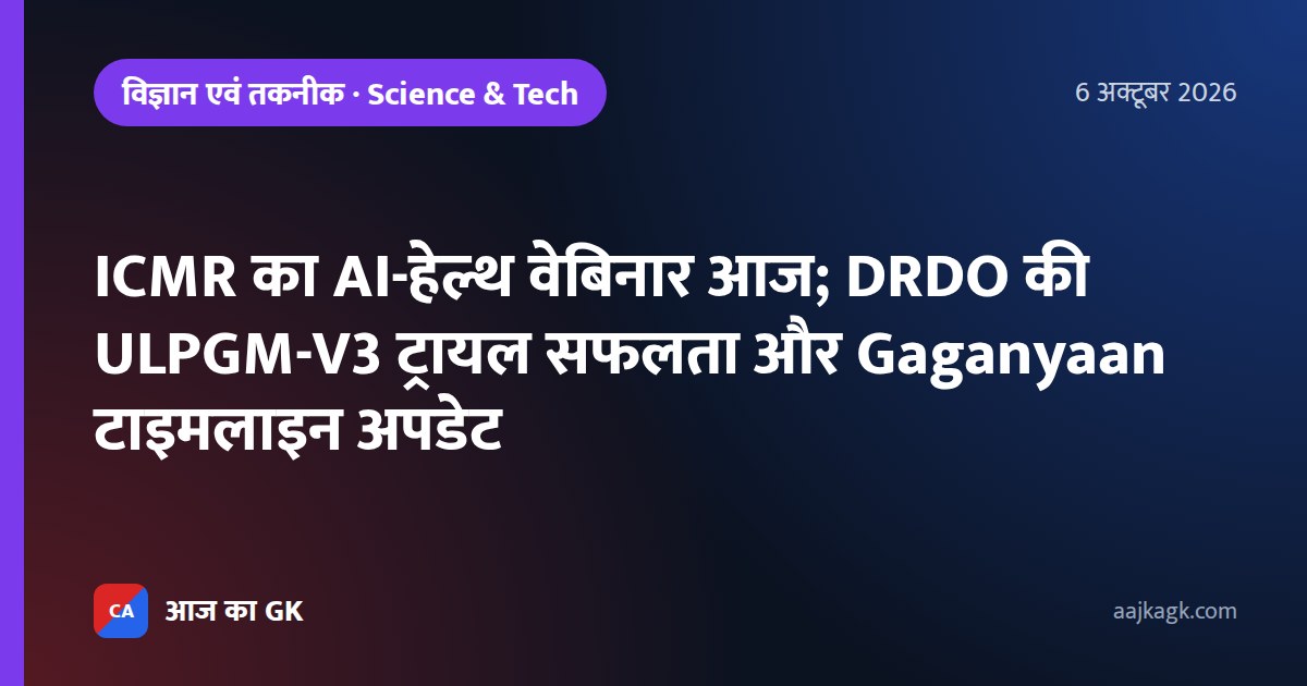 ICMR का AI-हेल्थ वेबिनार आज; DRDO की ULPGM-V3 ट्रायल सफलता और Gaganyaan टाइमलाइन अपडेट