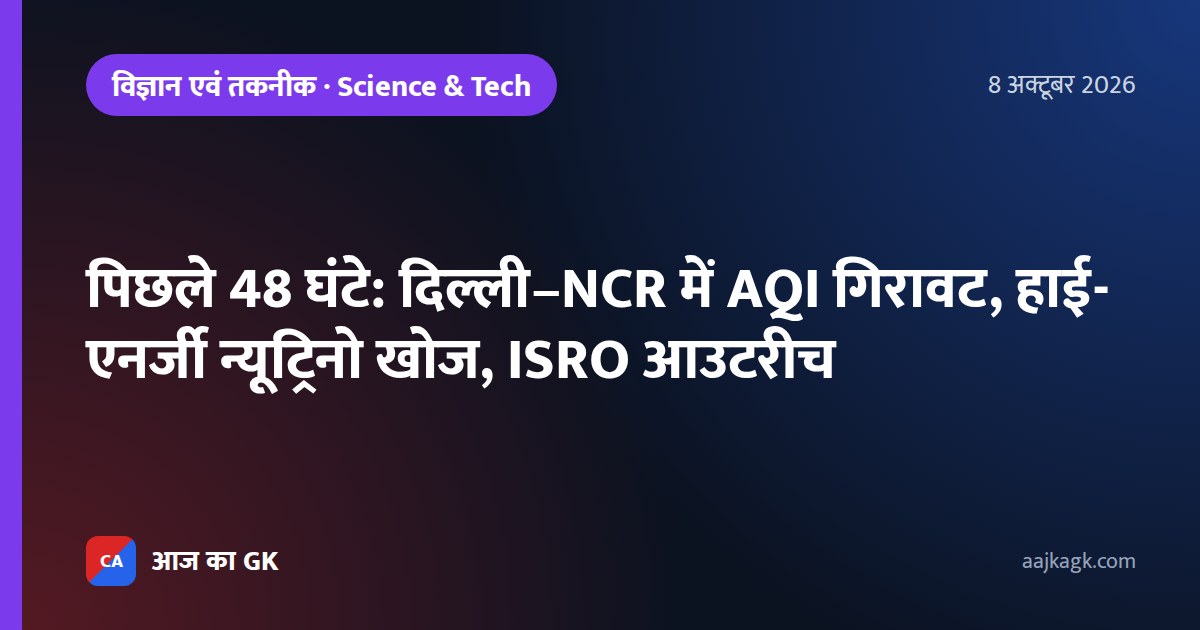 पिछले 48 घंटे: दिल्ली–NCR में AQI गिरावट, हाई-एनर्जी न्यूट्रिनो खोज, ISRO आउटरीच