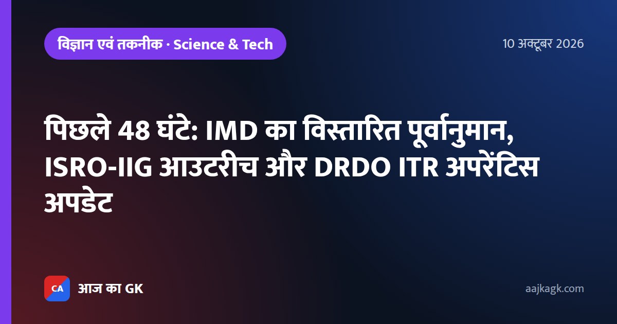 पिछले 48 घंटे: IMD का विस्तारित पूर्वानुमान, ISRO‑IIG आउटरीच और DRDO ITR अपरेंटिस अपडेट