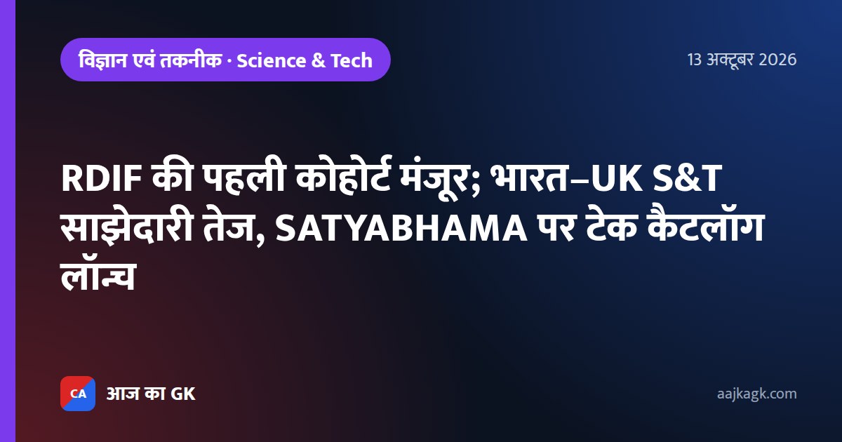 RDIF की पहली कोहोर्ट मंजूर; भारत–UK S&T साझेदारी तेज, SATYABHAMA पर टेक कैटलॉग लॉन्च