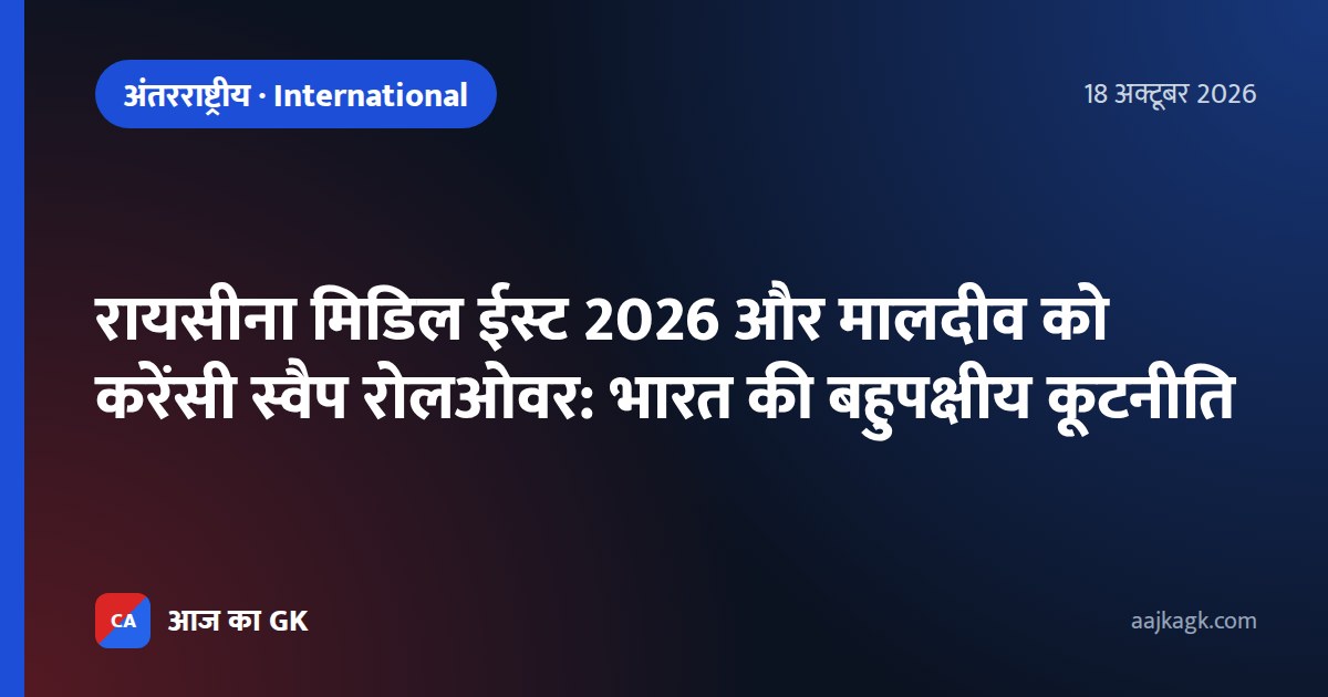 रायसीना मिडिल ईस्ट 2026 और मालदीव को करेंसी स्वैप रोलओवर: भारत की बहुपक्षीय कूटनीति
