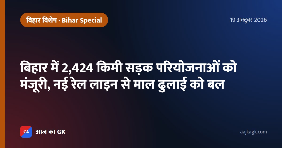 बिहार में 2,424 किमी सड़क परियोजनाओं को मंजूरी, नई रेल लाइन से माल ढुलाई को बल