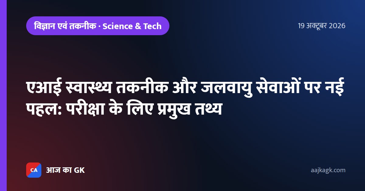 एआई स्वास्थ्य तकनीक और जलवायु सेवाओं पर नई पहल: परीक्षा के लिए प्रमुख तथ्य