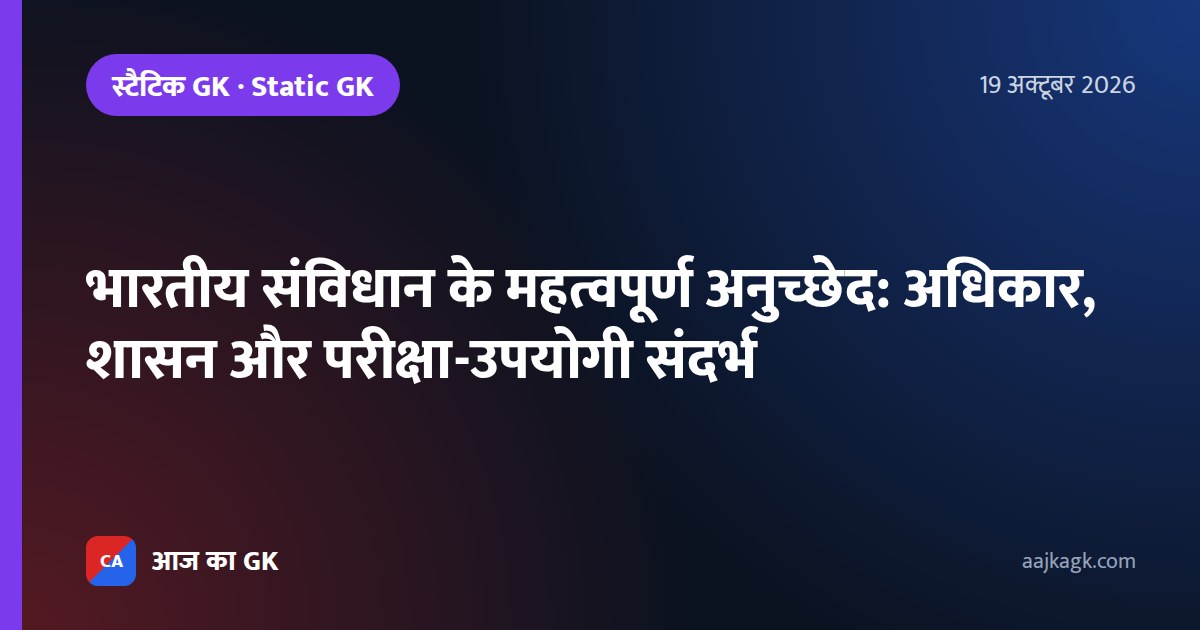 भारतीय संविधान के महत्वपूर्ण अनुच्छेद: अधिकार, शासन और परीक्षा-उपयोगी संदर्भ
