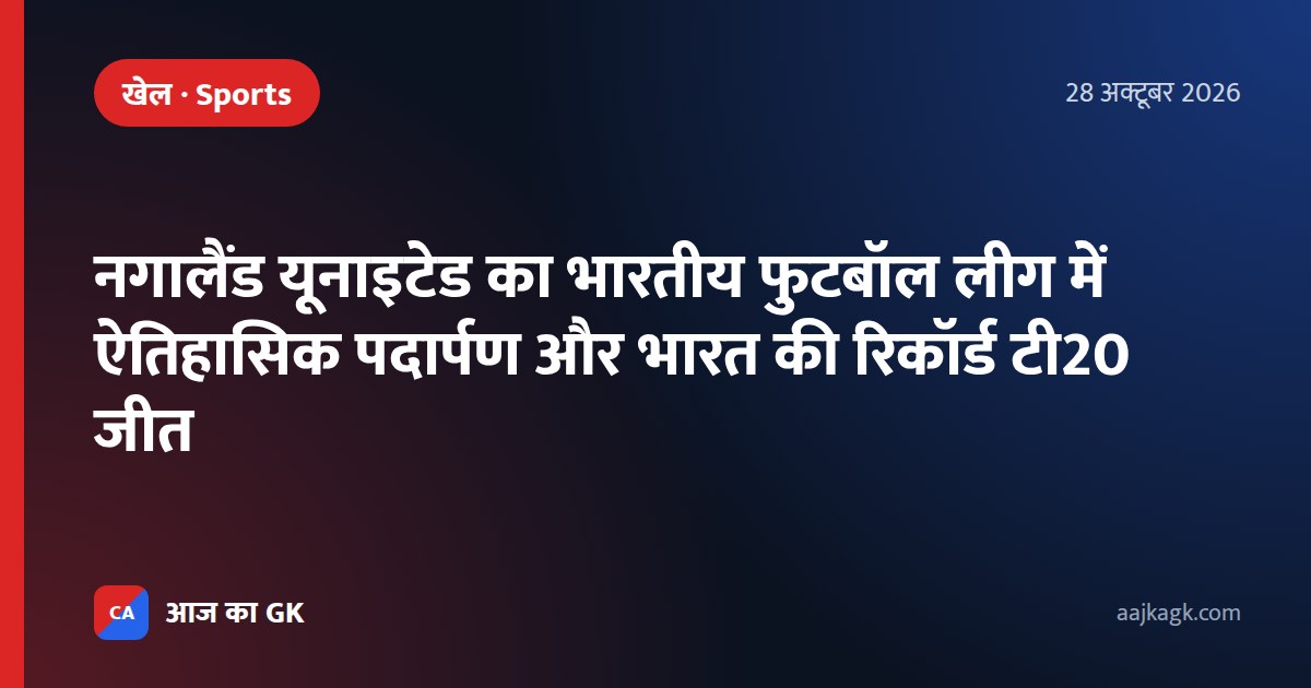 नगालैंड यूनाइटेड का भारतीय फुटबॉल लीग में ऐतिहासिक पदार्पण और भारत की रिकॉर्ड टी20 जीत