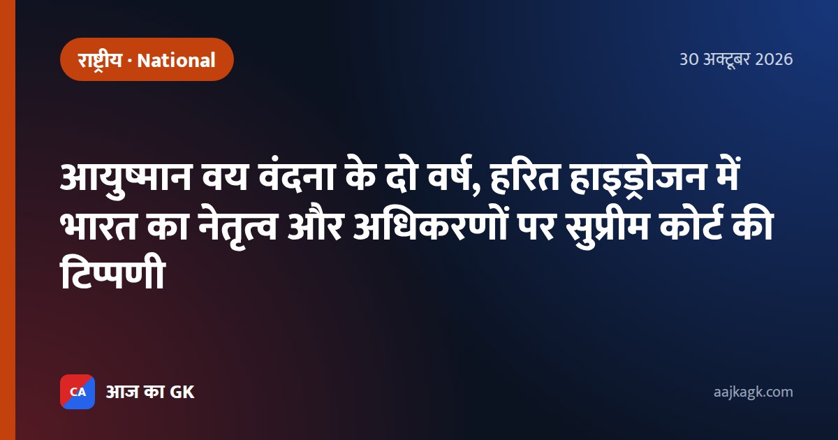 आयुष्मान वय वंदना के दो वर्ष, हरित हाइड्रोजन में भारत का नेतृत्व और अधिकरणों पर सुप्रीम कोर्ट की टिप्पणी